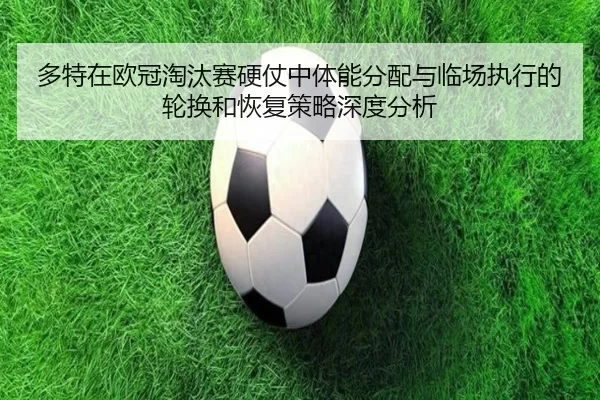 多特在欧冠淘汰赛硬仗中体能分配与临场执行的轮换和恢复策略深度分析